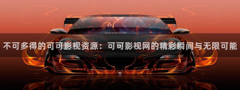 第九影院视频：不可多得的可可影视资源：可可影视网的精彩瞬间与无限可能