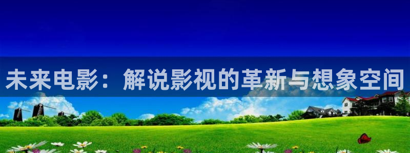 第九影院影院：未来电影：解说影视的革新与想象空间