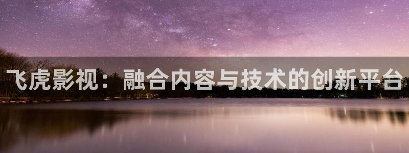 第九影院观看：飞虎影视：融合内容与技术的创新平台